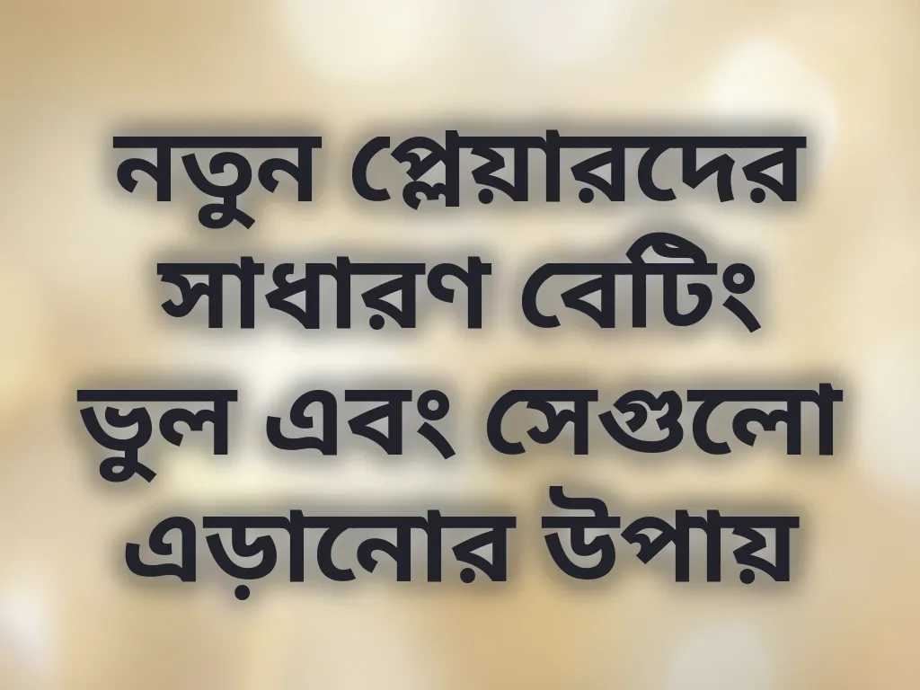 নতুন প্লেয়ারদের সাধারণ বেটিং ভুল এবং সেগুলো এড়ানোর উপায়