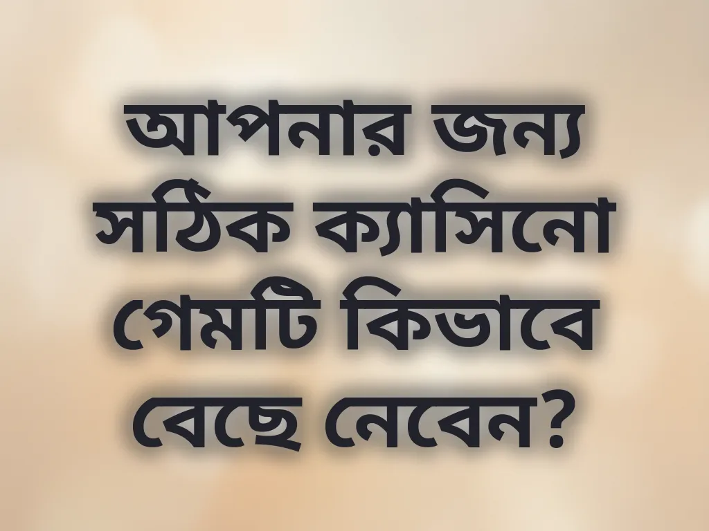 আপনার জন্য সঠিক ক্যাসিনো গেমটি কিভাবে বেছে নেবেন?